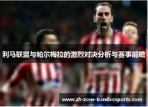 利马联盟与帕尔梅拉的激烈对决分析与赛事前瞻