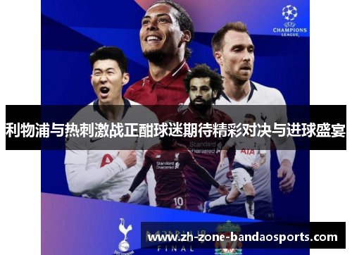 利物浦与热刺激战正酣球迷期待精彩对决与进球盛宴
