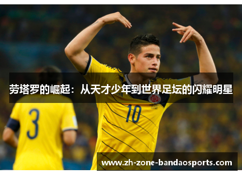 劳塔罗的崛起：从天才少年到世界足坛的闪耀明星