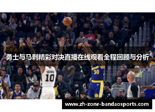 勇士与马刺精彩对决直播在线观看全程回顾与分析
