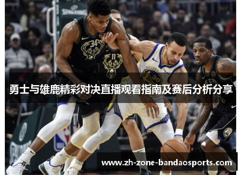 勇士与雄鹿精彩对决直播观看指南及赛后分析分享