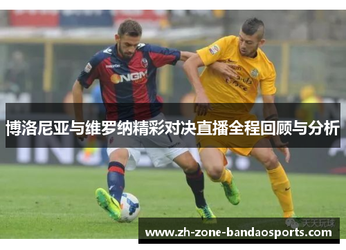 博洛尼亚与维罗纳精彩对决直播全程回顾与分析