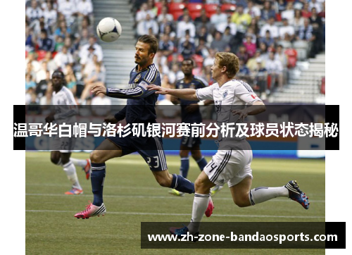 温哥华白帽与洛杉矶银河赛前分析及球员状态揭秘