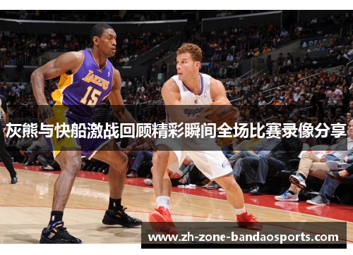 灰熊与快船激战回顾精彩瞬间全场比赛录像分享