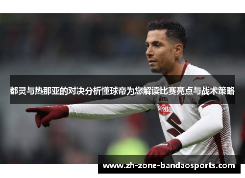 都灵与热那亚的对决分析懂球帝为您解读比赛亮点与战术策略 都灵与热那亚的对决分析懂球帝为您解读比赛亮点与战术策略