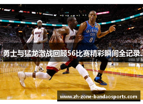 勇士与猛龙激战回顾56比赛精彩瞬间全记录
