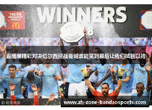 直播屋精彩对决切尔西迎战曼城谁能笑到最后让我们拭目以待